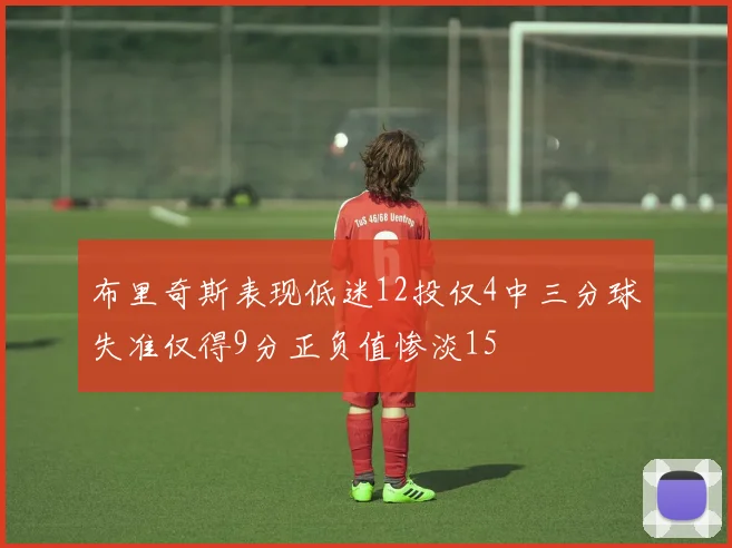 布里奇斯表现低迷12投仅4中三分球失准仅得9分正负值惨淡15