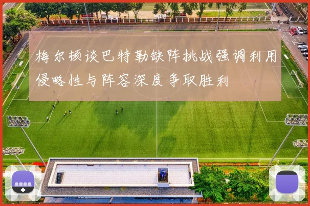 梅尔顿谈巴特勒缺阵挑战强调利用侵略性与阵容深度争取胜利