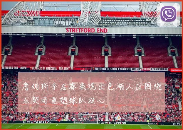 詹姆斯季后赛表现出色湖人应围绕东契奇重塑球队核心