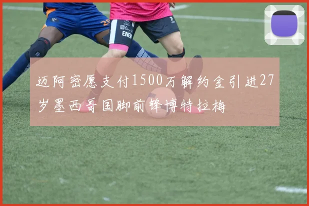 迈阿密愿支付1500万解约金引进27岁墨西哥国脚前锋博特拉梅
