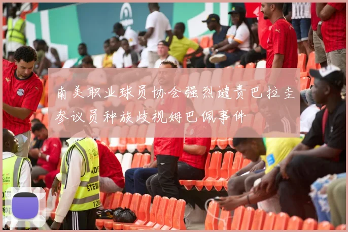 南美职业球员协会强烈谴责巴拉圭参议员种族歧视姆巴佩事件