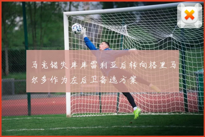 马竞错失库库雷利亚后转向格里马尔多作为左后卫备选方案