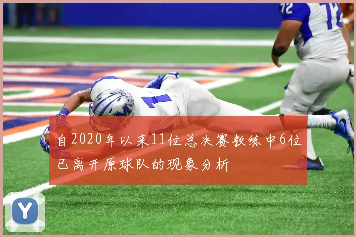 自2020年以来11位总决赛教练中6位已离开原球队的现象分析