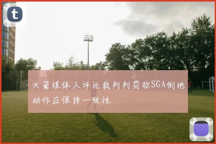 火箭媒体人评论裁判判罚称SGA倒地动作应保持一致性