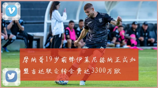 摩纳哥19岁前锋伊莱尼赫纳正式加盟吉达联合转会费达3300万欧