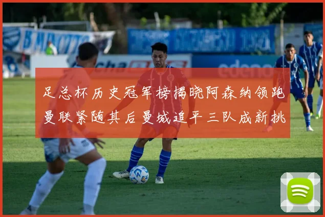 足总杯历史冠军榜揭晓阿森纳领跑曼联紧随其后曼城追平三队成新挑战
