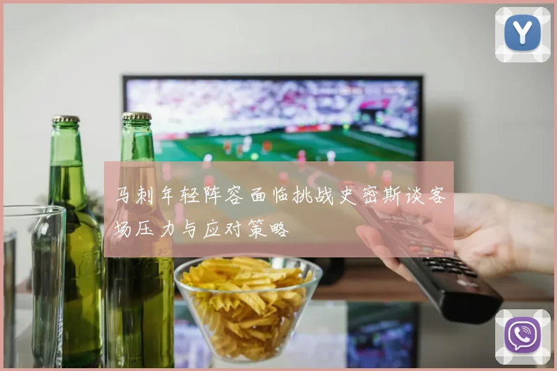 马刺年轻阵容面临挑战史密斯谈客场压力与应对策略