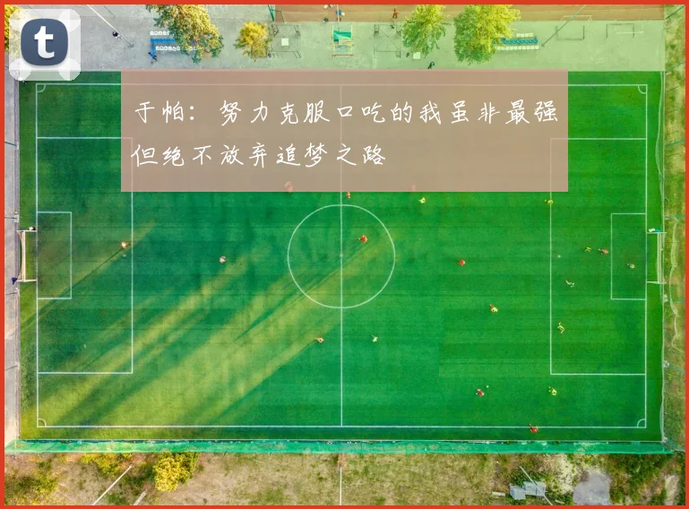 于帕：努力克服口吃的我虽非最强但绝不放弃追梦之路