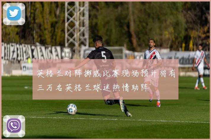 英格兰对阵挪威比赛现场预计将有三万名英格兰球迷热情助阵