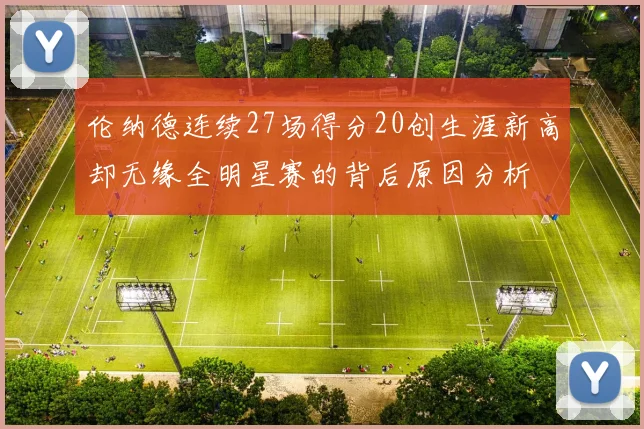 伦纳德连续27场得分20创生涯新高却无缘全明星赛的背后原因分析