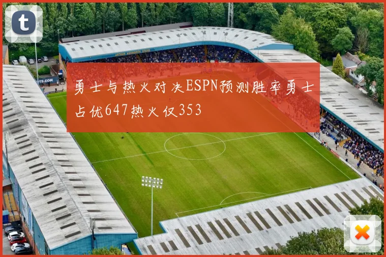 勇士与热火对决ESPN预测胜率勇士占优647热火仅353