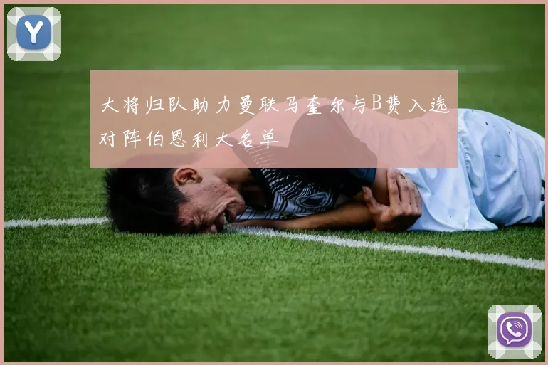 大将归队助力曼联马奎尔与B费入选对阵伯恩利大名单
